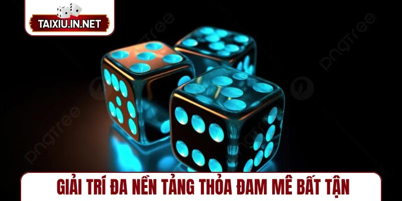 Giải trí đa nền tảng thỏa đam mê bất tận